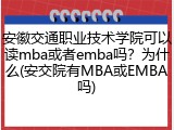 安徽交通职业技术学院可以读mba或者emba吗？为什么(安交院有MBA或EMBA吗)