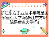 浙江东方职业技术学院是国家重点大学吗(浙江东方职院是重点大学吗)