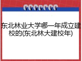 东北林业大学哪一年成立建校的(东北林大建校年)