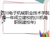 四川电子机械职业技术学院哪一年成立建校的(川机电职院建校年)