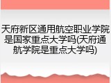 天府新区通用航空职业学院是国家重点大学吗(天府通航学院是重点大学吗)
