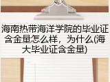 海南热带海洋学院的毕业证含金量怎么样，为什么(海大毕业证含金量)