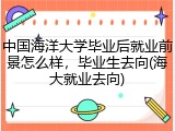 中国海洋大学毕业后就业前景怎么样，毕业生去向(海大就业去向)