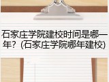 石家庄学院建校时间是哪一年？(石家庄学院哪年建校)