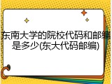 东南大学的院校代码和邮编是多少(东大代码邮编)