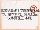 武汉华夏理工学院在哪个城市，是本科吗，第几批(武汉华夏理工 本科)