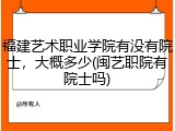 福建艺术职业学院有没有院士，大概多少(闽艺职院有院士吗)