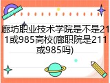 廊坊职业技术学院是不是211或985高校(廊职院是211或985吗)