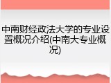 中南财经政法大学的专业设置概况介绍(中南大专业概况)