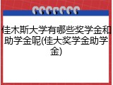 佳木斯大学有哪些奖学金和助学金呢(佳大奖学金助学金)