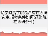 辽宁财贸学院是否有在职研究生,报考条件如何(辽财院在职研条件)