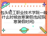包头轻工职业技术学院一般什么时候放寒暑假(包轻院寒暑假时间)