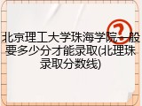 北京理工大学珠海学院一般要多少分才能录取(北理珠录取分数线)