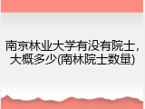 南京林业大学有没有院士，大概多少(南林院士数量)