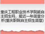 重庆工程职业技术学院能自主招生吗，最近一年简章分析(重庆职院自主招生简章)