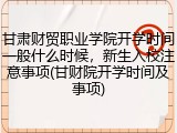 甘肃财贸职业学院开学时间一般什么时候，新生入校注意事项(甘财院开学时间及事项)
