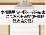 贵州民用航空职业学院宿舍一般是怎么分配的(贵航职院宿舍分配)