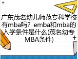 广东茂名幼儿师范专科学校有mba吗？emba和mba的入学条件是什么(茂名幼专MBA条件)