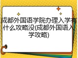 成都外国语学院办理入学有什么攻略没(成都外国语入学攻略)