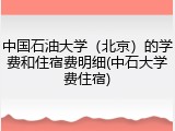 中国石油大学（北京）的学费和住宿费明细(中石大学费住宿)