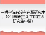 三明学院有没有在职研究生，如何申请(三明学院在职研究生申请)