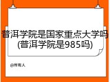 普洱学院是国家重点大学吗(普洱学院是985吗)