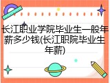 长江职业学院毕业生一般年薪多少钱(长江职院毕业生年薪)