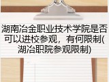 湖南冶金职业技术学院是否可以进校参观，有何限制(湖冶职院参观限制)