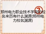 郑州电力职业技术学院的校名来历有什么渊源(郑州电力校名渊源)