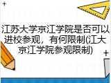 江苏大学京江学院是否可以进校参观，有何限制(江大京江学院参观限制)