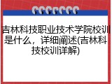吉林科技职业技术学院校训是什么，详细阐述(吉林科技校训详解)