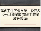 萍乡卫生职业学院一般要多少分才能录取(萍乡卫院录取分数线)