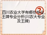 四川农业大学有哪些专业，王牌专业分析(川农大专业及王牌)