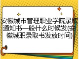 安徽城市管理职业学院录取通知书一般什么时候发(安徽城职录取书发放时间)