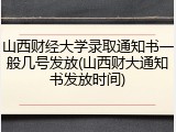 山西财经大学录取通知书一般几号发放(山西财大通知书发放时间)