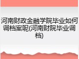 河南财政金融学院毕业如何调档案呢(河南财院毕业调档)