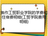 焦作工贸职业学院的学费和住宿费明细(工贸学院费用明细)