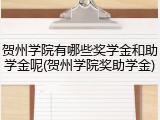 贺州学院有哪些奖学金和助学金呢(贺州学院奖助学金)