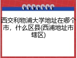 西交利物浦大学地址在哪个市，什么区县(西浦地址市辖区)