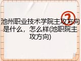 池州职业技术学院主攻方向是什么，怎么样(池职院主攻方向)