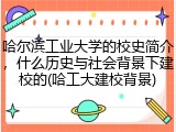 哈尔滨工业大学的校史简介，什么历史与社会背景下建校的(哈工大建校背景)
