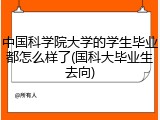 中国科学院大学的学生毕业都怎么样了(国科大毕业生去向)