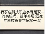 石家庄科技职业学院是双一流高校吗，简单介绍(石家庄科技职业学院双一流)