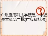 广州应用科技学院是一本还是本科第二批(广应科批次)