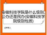 安徽科技学院是什么级别，公办还是民办(安徽科技学院级别性质)
