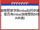 湖南警察学院mba如何申请，是否有mba(湖南警院MBA申请)