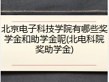 北京电子科技学院有哪些奖学金和助学金呢(北电科院奖助学金)