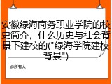 安徽绿海商务职业学院的校史简介，什么历史与社会背景下建校的("绿海学院建校背景")
