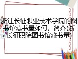 浙江长征职业技术学院的图书馆藏书量如何，简介(浙长征职院图书馆藏书量)