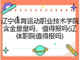 辽宁体育运动职业技术学院含金量量吗，值得报吗(辽体职院值得报吗)